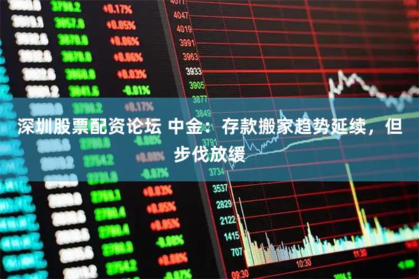 深圳股票配资论坛 中金：存款搬家趋势延续，但步伐放缓