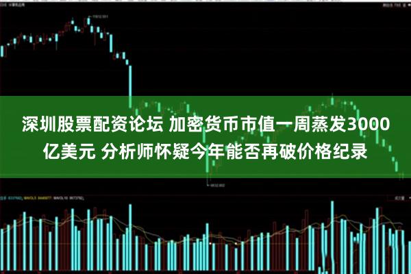 深圳股票配资论坛 加密货币市值一周蒸发3000亿美元 分析师怀疑今年能否再破价格纪录
