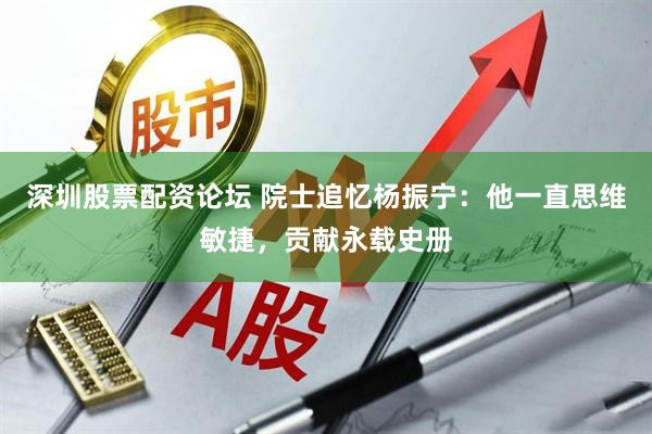 深圳股票配资论坛 院士追忆杨振宁：他一直思维敏捷，贡献永载史册