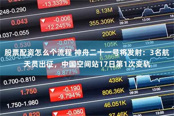 股票配资怎么个流程 神舟二十一号将发射：3名航天员出征，中国空间站17日第1次变轨