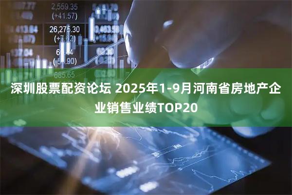 深圳股票配资论坛 2025年1-9月河南省房地产企业销售业绩TOP20