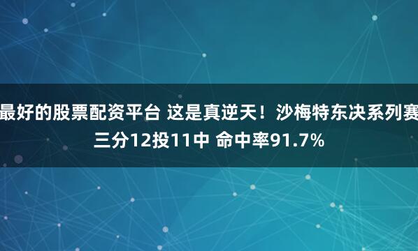 最好的股票配资平台 这是真逆天！沙梅特东决系列赛三分12投11中 命中率91.7%