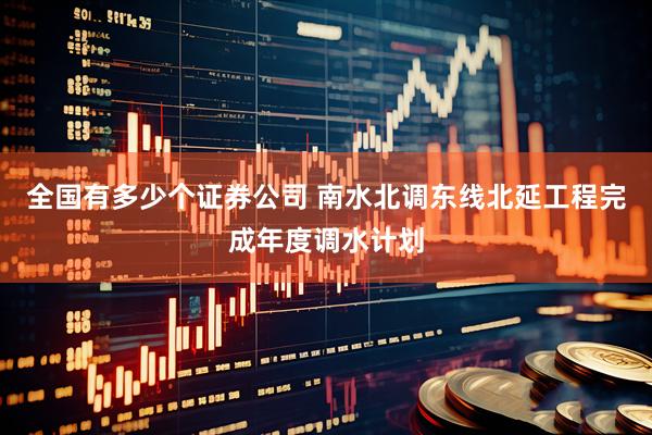 全国有多少个证券公司 南水北调东线北延工程完成年度调水计划