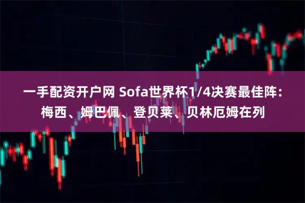 一手配资开户网 Sofa世界杯1/4决赛最佳阵：梅西、姆巴佩、登贝莱、贝林厄姆在列